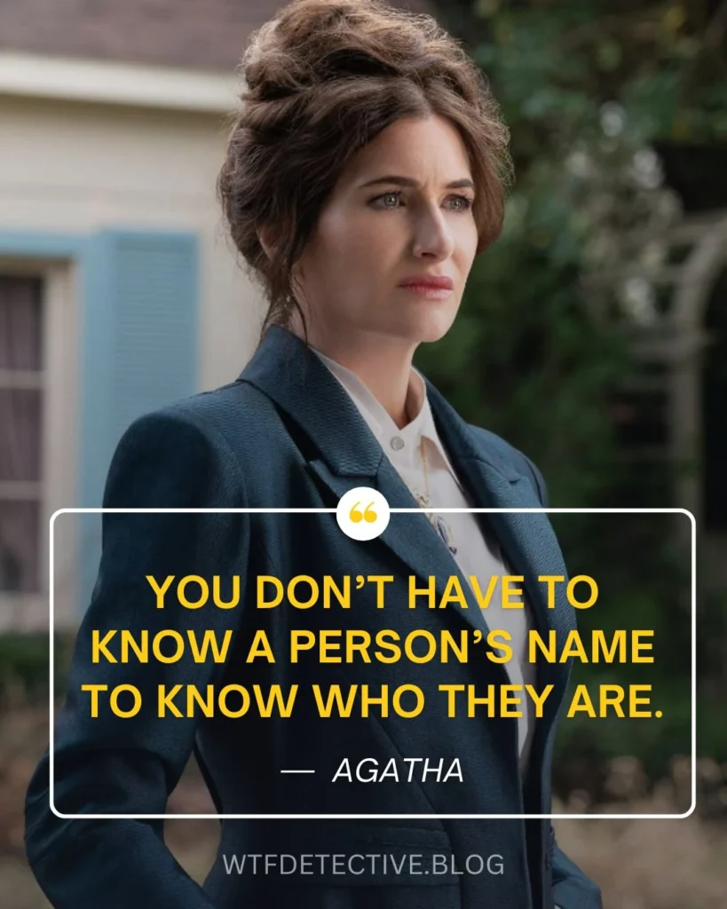 You don’t have to know a person’s name to know who they are.
agatha quotes 2024, agatha harkness, agatha alla along quote, disney series quote 2024, disney tv show