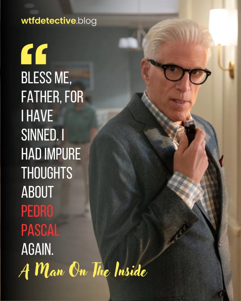 A Man on the Inside quotes, lines dialogues Netflix, charles Quotes, Ted Danson Quotes, Pedro pascal crush quote