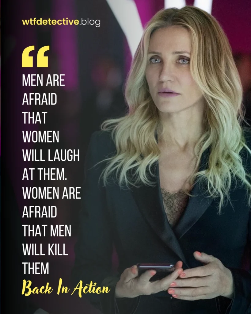 Men are afraid that women will laugh at them. Women are afraid that men will kill them, back in action quotes, back in action 2025 cameron diaz, lines dialogues